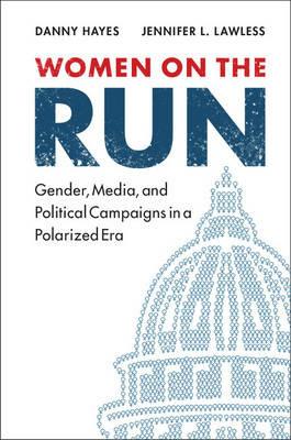 Women on the Run: Gender, Media, and Political Campaigns in a Polarized Era - Danny Hayes,Jennifer L. Lawless - cover