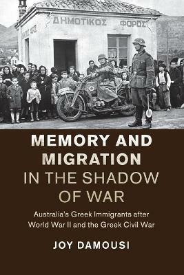 Memory and Migration in the Shadow of War: Australia's Greek Immigrants after World War II and the Greek Civil War - Joy Damousi - cover