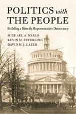 Politics with the People: Building a Directly Representative Democracy