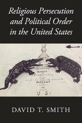 Religious Persecution and Political Order in the United States - David T. Smith - cover
