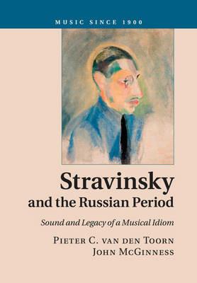 Stravinsky and the Russian Period: Sound and Legacy of a Musical Idiom - Pieter C. van den Toorn,John McGinness - cover