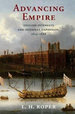 Advancing Empire: English Interests and Overseas Expansion, 1613-1688 - L. H. Roper - cover