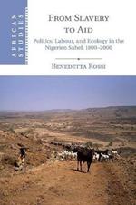 From Slavery to Aid: Politics, Labour, and Ecology in the Nigerien Sahel, 1800-2000