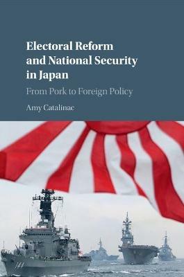 Electoral Reform and National Security in Japan: From Pork to Foreign Policy - Amy Catalinac - cover