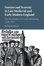 Famine and Scarcity in Late Medieval and Early Modern England: The Regulation of Grain Marketing, 1256-1631