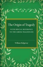 The Origin of Tragedy: With Special Reference to the Greek Tragedians
