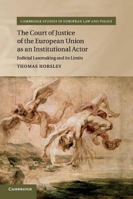 The Court of Justice of the European Union as an Institutional Actor: Judicial Lawmaking and its Limits - Thomas Horsley - cover
