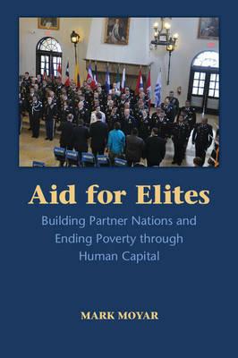 Aid for Elites: Building Partner Nations and Ending Poverty through Human Capital - Mark Moyar - cover