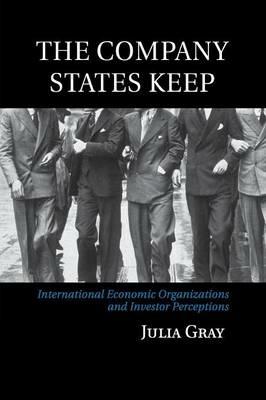 The Company States Keep: International Economic Organizations and Investor Perceptions - Julia Gray - cover