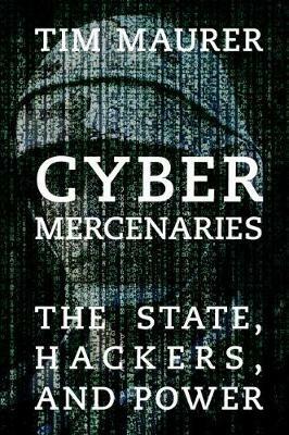 Cyber Mercenaries: The State, Hackers, and Power - Tim Maurer - cover