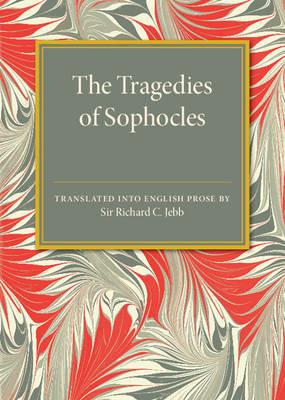 The Tragedies of Sophocles: Translated into English Prose - Richard C. Jebb - cover