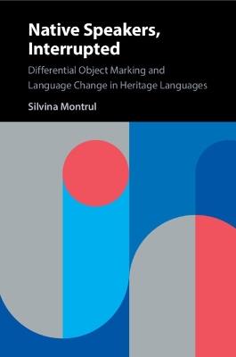 Native Speakers, Interrupted: Differential Object Marking and Language Change in Heritage Languages - Silvina Montrul - cover