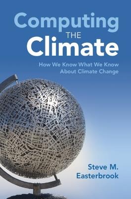 Computing the Climate: How We Know What We Know About Climate Change - Steve M. Easterbrook - cover
