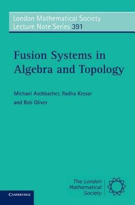 Fusion Systems in Algebra and Topology - Michael Aschbacher,Radha Kessar,Bob Oliver - cover