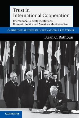 Trust in International Cooperation: International Security Institutions, Domestic Politics and American Multilateralism - Brian C. Rathbun - cover