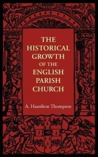 The Historical Growth of the English Parish Church - A. Hamilton Thompson - cover