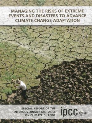 Managing the Risks of Extreme Events and Disasters to Advance Climate Change Adaptation: Special Report of the Intergovernmental Panel on Climate Change - cover