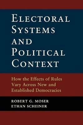 Electoral Systems and Political Context: How the Effects of Rules Vary Across New and Established Democracies - Robert G. Moser,Ethan Scheiner - cover