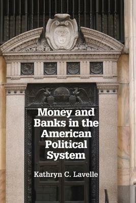 Money and Banks in the American Political System - Kathryn C. Lavelle - cover