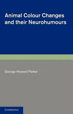 Animal Colour Changes and their Neurohumours: A Survey of Investigations 1910-1943 - George Howard Parker - cover
