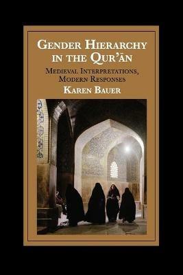 Gender Hierarchy in the Qur'an: Medieval Interpretations, Modern Responses - Karen Bauer - cover