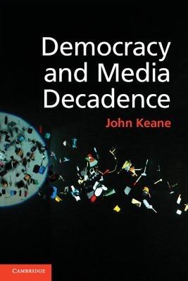 Democracy and Media Decadence - John Keane - cover
