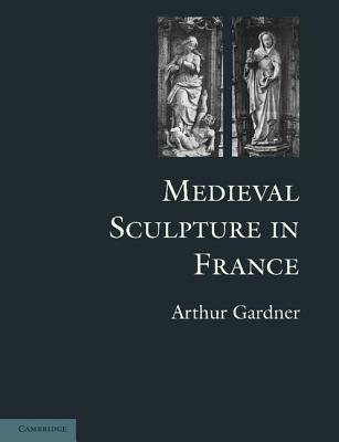 Medieval Sculpture in France - Arthur Gardner - cover