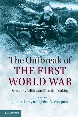 The Outbreak of the First World War: Structure, Politics, and Decision-Making - cover