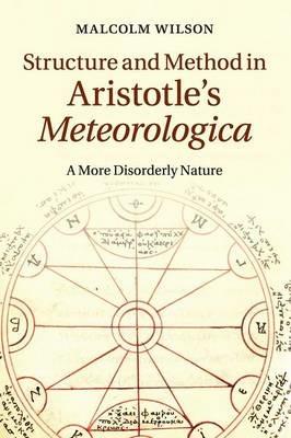 Structure and Method in Aristotle's Meteorologica: A More Disorderly Nature - Malcolm Wilson - cover