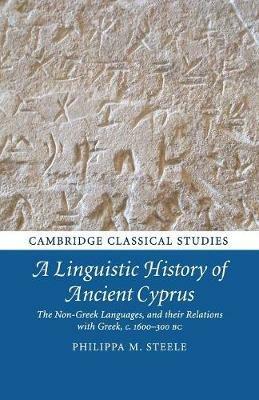 A Linguistic History of Ancient Cyprus: The Non-Greek Languages, and their Relations with Greek, c.1600-300 BC - Philippa M. Steele - cover
