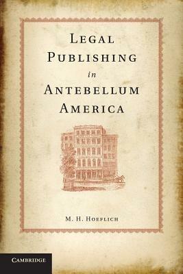 Legal Publishing in Antebellum America - M. H. Hoeflich - cover
