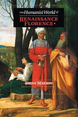 The Humanist World of Renaissance Florence - Brian Jeffrey Maxson - cover
