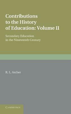 Contributions to the History of Education: Volume 5, Secondary Education in the Nineteenth Century - R. L. Archer - cover