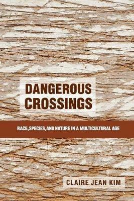 Dangerous Crossings: Race, Species, and Nature in a Multicultural Age - Claire Jean Kim - cover