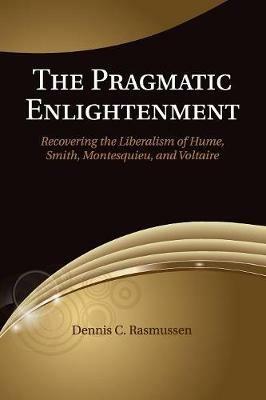 The Pragmatic Enlightenment: Recovering the Liberalism of Hume, Smith, Montesquieu, and Voltaire - Dennis C. Rasmussen - cover