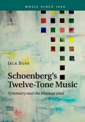 Schoenberg's Twelve-Tone Music: Symmetry and the Musical Idea - Jack Boss - cover