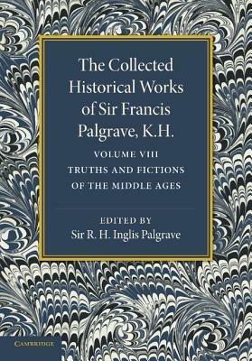 The Collected Historical Works of Sir Francis Palgrave, K.H.: Volume 8: Truths and Fictions of the Middle Ages - Francis Palgrave - cover