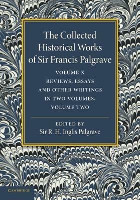 The Collected Historical Works of Sir Francis Palgrave, K.H: Volume 10: Reviews, Essays and Other Writings, Part 2 - Francis Palgrave - cover