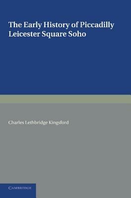 The Early History of Piccadilly, Leicester Square, Soho and their Neighbourhood: Based on a Plan Drawn in 1585 and Published by the London Topographical Society in 1925 - Charles Lethbridge Kingsford - cover