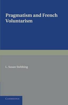 Pragmatism and French Voluntarism: With Especial Reference to the Notion of Truth in the Development of French Philosophy from Maine de Biran to Professor Bergson - L. Susan Stebbing - cover