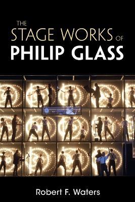 The Stage Works of Philip Glass - Robert F. Waters - cover