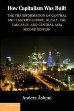 How Capitalism Was Built: The Transformation of Central and Eastern Europe, Russia, the Caucasus, and Central Asia