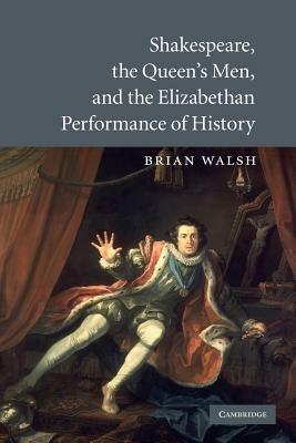 Shakespeare, the Queen's Men, and the Elizabethan Performance of History - Brian Walsh - cover