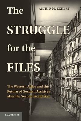 The Struggle for the Files: The Western Allies and the Return of German Archives after the Second World War - Astrid M. Eckert - cover