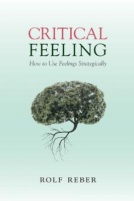 Critical Feeling: How to Use Feelings Strategically - Rolf Reber - cover