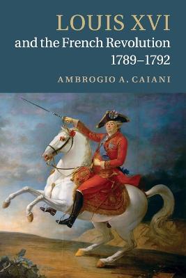 Louis XVI and the French Revolution, 1789-1792 - Ambrogio A. Caiani - cover