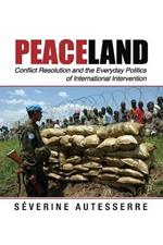 Peaceland: Conflict Resolution and the Everyday Politics of International Intervention