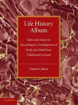 Life History Album: Table and Charts for Recording the Development of Body and Mind from Childhood Upwards, with Introductory Remarks - Francis Galton - cover