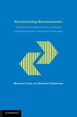 Reconstructing Macroeconomics: A Perspective from Statistical Physics and Combinatorial Stochastic Processes - Masanao Aoki,Hiroshi Yoshikawa - cover