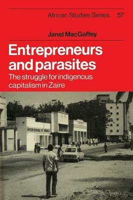 Entrepreneurs and Parasites: The Struggle for Indigenous Capitalism in Zaire - Janet MacGaffey - cover